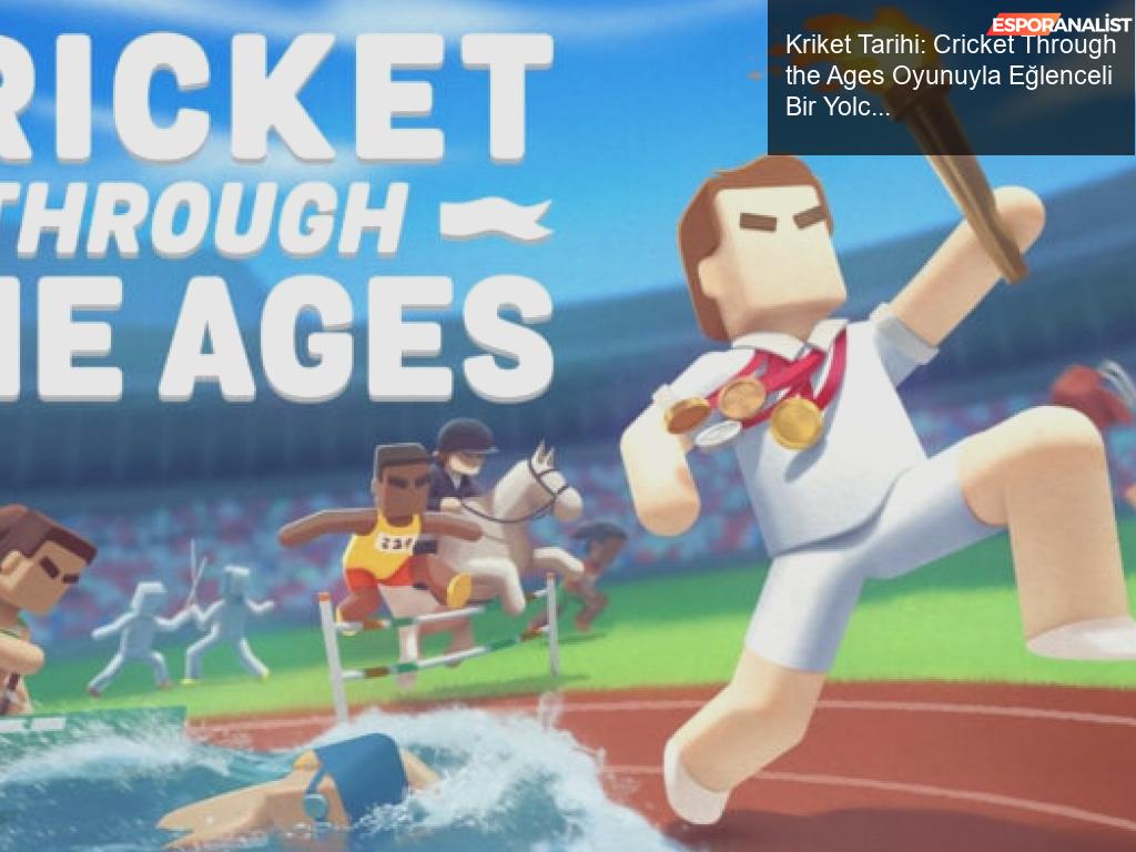 Kriket Tarihi: Cricket Through the Ages Oyunuyla Eğlenceli Bir Yolculuk