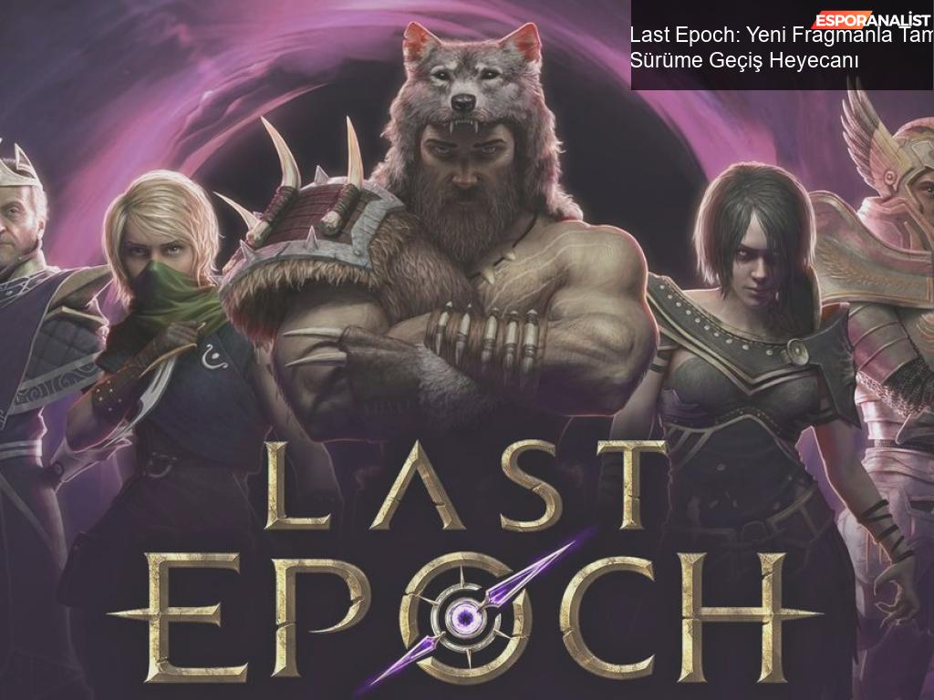 Last Epoch: Yeni Fragmanla Tam Sürüme Geçiş Heyecanı