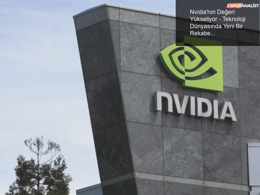 Nvidia’nın Değeri Yükseliyor – Teknoloji Dünyasında Yeni Bir Rekabetçi