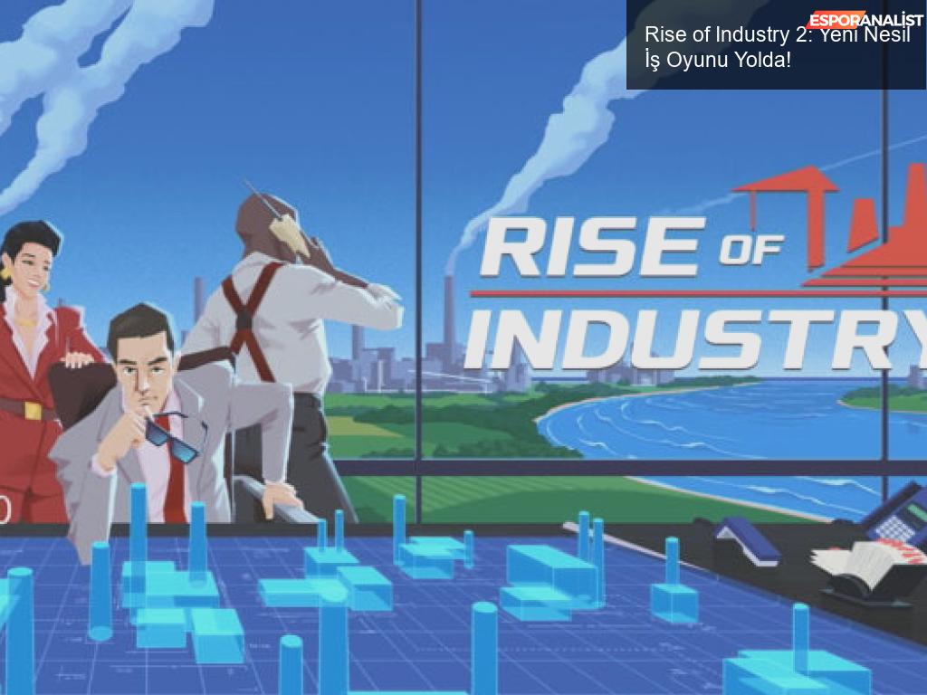 Rise of Industry 2: Yeni Nesil İş Oyunu Yolda!