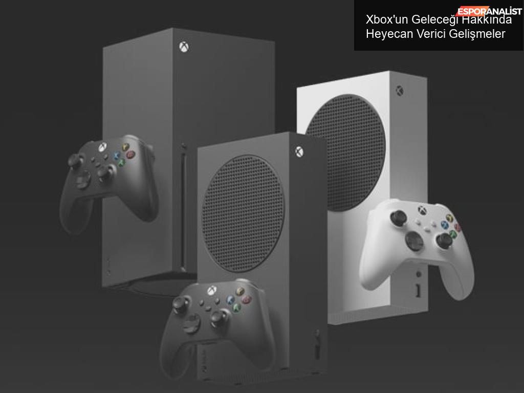 Xbox’un Geleceği Hakkında Heyecan Verici Gelişmeler