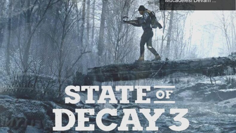 State of Decay 3: Zombi Kıyametinde Hayatta Kalma Mücadelesi Devam Ediyor!