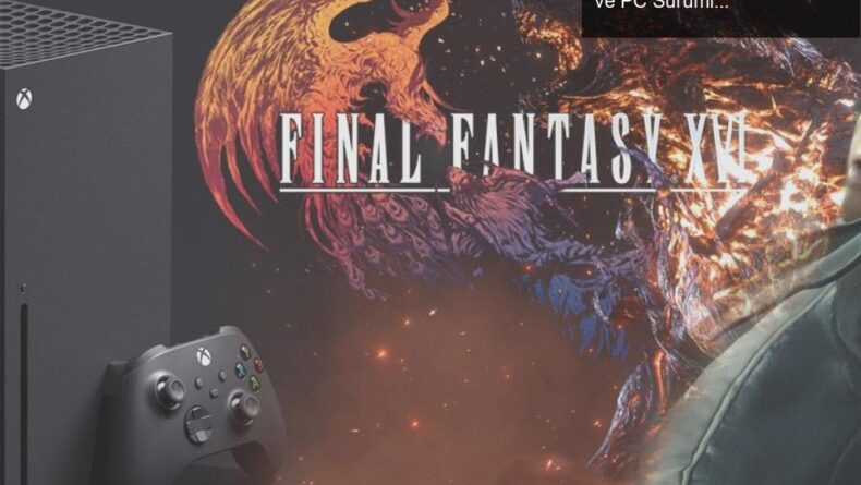 Final Fantasy 16’nın Yeni Platformlarda Geleceği: Xbox ve PC Sürümleri