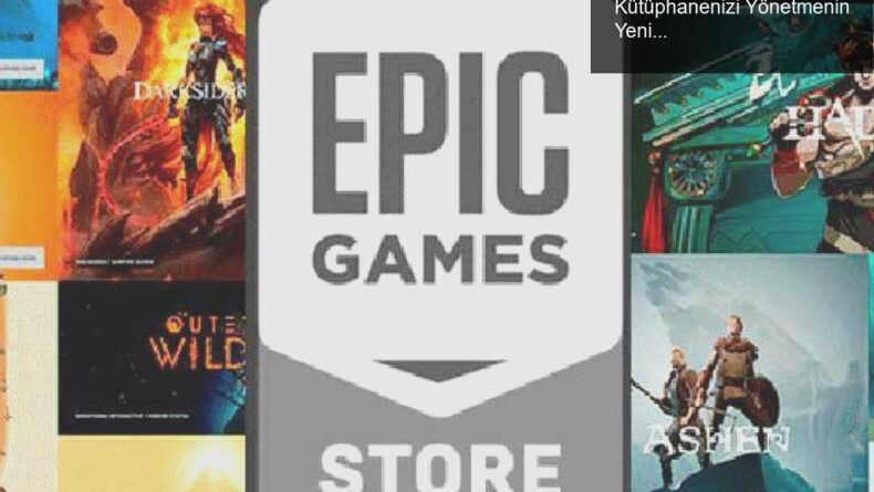 Epic Games Store Güncellemeleri: Oyun Kütüphanenizi Yönetmenin Yeni Yolları