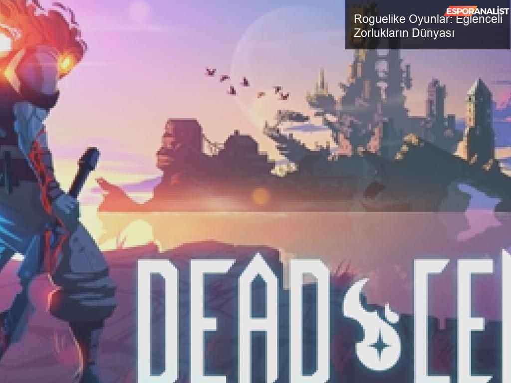 Roguelike Oyunlar: Saç Baş Yolmanın En Eğlenceli Yolu!