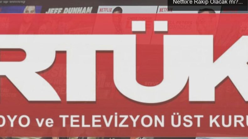 RTÜK’ün Dijital Yayıncılığa Müdahalesi: Netflix’e Rakip Olacak mı?