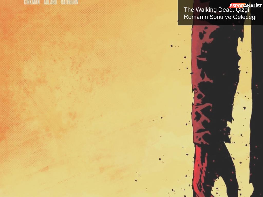 The Walking Dead: Çizgi Roman ve Dizi Dünyasının Sonu Mu? Yoksa Başlangıcı Mı?