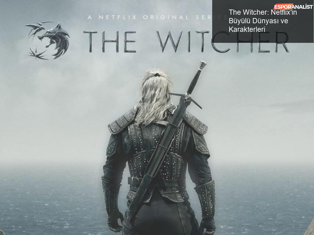 The Witcher: Netflix’in Büyülü Dünyasına Hoş Geldiniz!