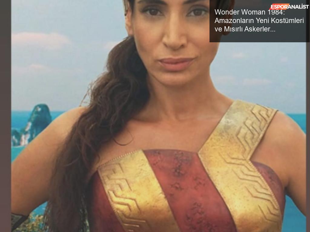 Wonder Woman 1984: Amazonların Kostümleri ve Mısırlı Askerler