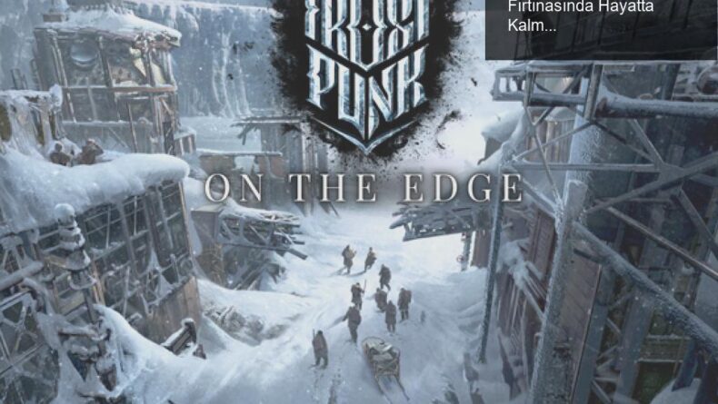 Frostpunk’ın On The Edge Genişlemesi: Kar Fırtınasında Hayatta Kalmak