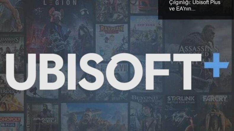 Oyun Dünyasında İsim Değişikliği Çılgınlığı: Ubisoft Plus ve EA’nın Yeni Yüzü