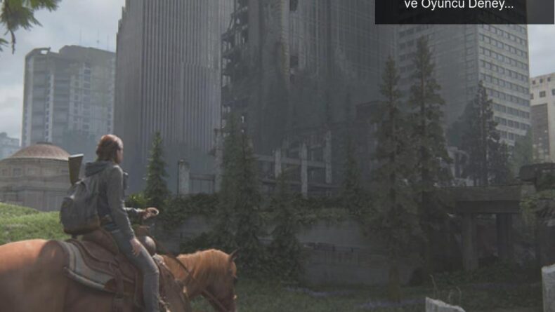 The Last of Us Part II: Erişilebilirlik Yenilikleri ve Oyuncu Deneyimi