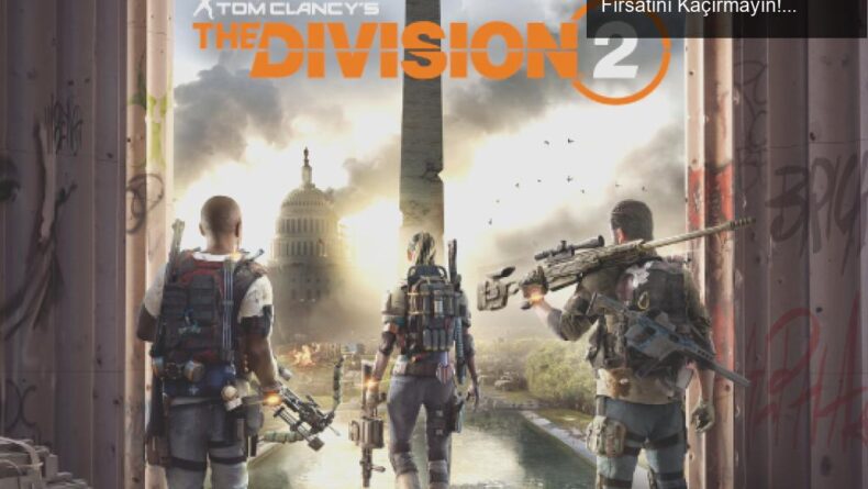 Tom Clancy’s The Division 2: Yüzde 95 İndirim Fırsatını Kaçırmayın!