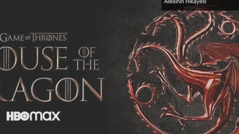 HBO’nun Yeni Dizisi House of the Dragon: Targaryen Ailesinin Hikayesi