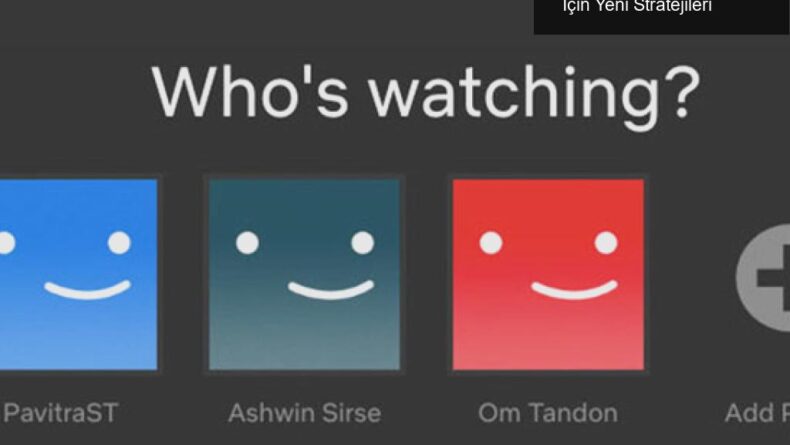 Netflix’in Şifre Paylaşımına Son Vermek İçin Yeni Stratejileri