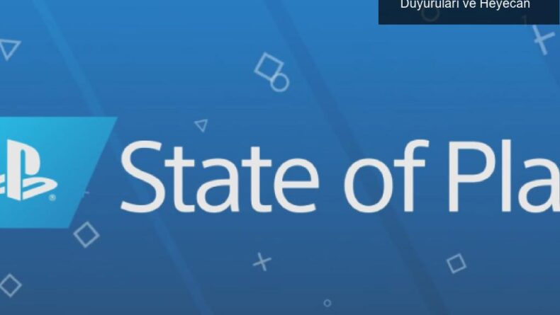 PlayStation State of Play Yayını: Yeni Oyun Duyuruları ve Heyecan