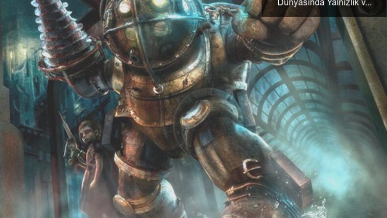 Big Daddy’lerin Gizemi: BioShock’un Karanlık Dünyasında Yalnızlık ve Sevgi