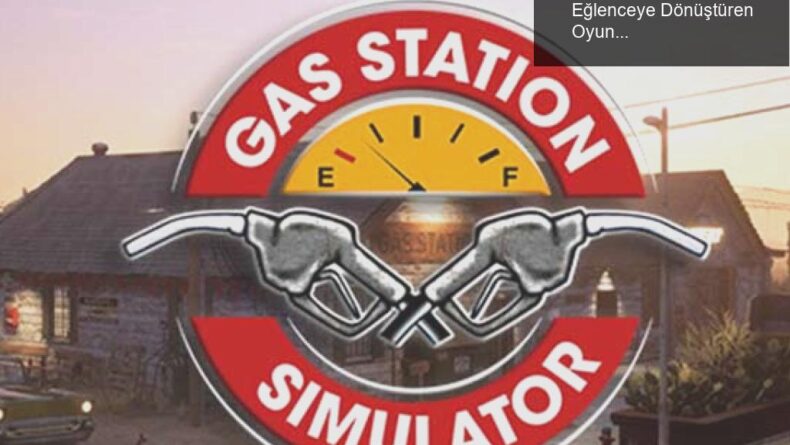 Gas Station Simulator: Sıradan Bir Hayatı Eğlenceye Dönüştüren Oyun