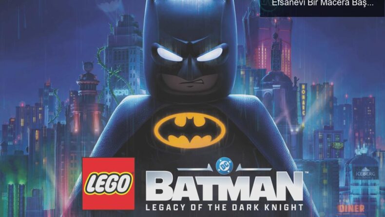 LEGO Batman: Karanlık Şövalyenin Mirası ile Efsanevi Bir Macera Başlıyor!