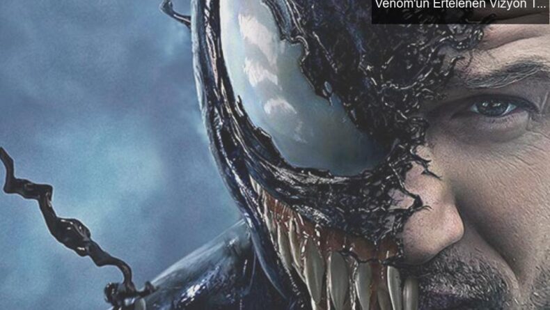 Pandeminin Sinemada Yarattığı Bekleyiş: Venom’un Ertelenen Vizyon Tarihleri