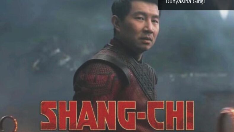 Shang-Chi: MCU’nun Yeni Kahramanı ve Sinema Dünyasına Girişi