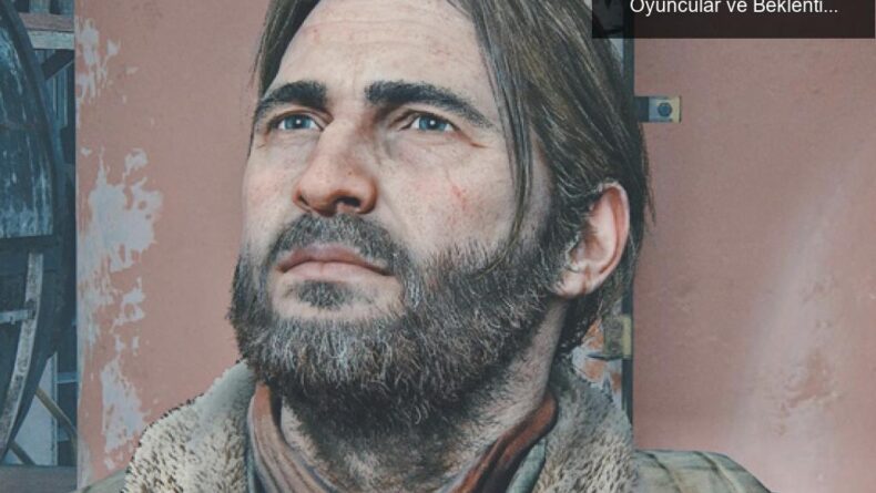The Last of Us’ta Yeni Yüzler: Diziye Katılan Oyuncular ve Beklentiler