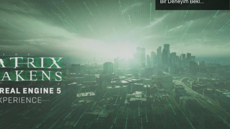 The Matrix Awakens: Unreal Engine 5 ile Çığır Açan Bir Deneyim Bekleniyor!