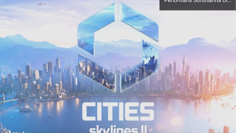 Cities: Skylines 2 Çıkışına Hazırlanıyor: Performans Sorunlarına Dikkat!