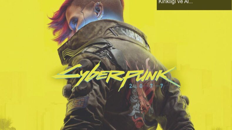 Cyberpunk 2077: CD Projekt’in Dört Sene Süren Hayal Kırıklığı ve Aldatılan Oyuncular