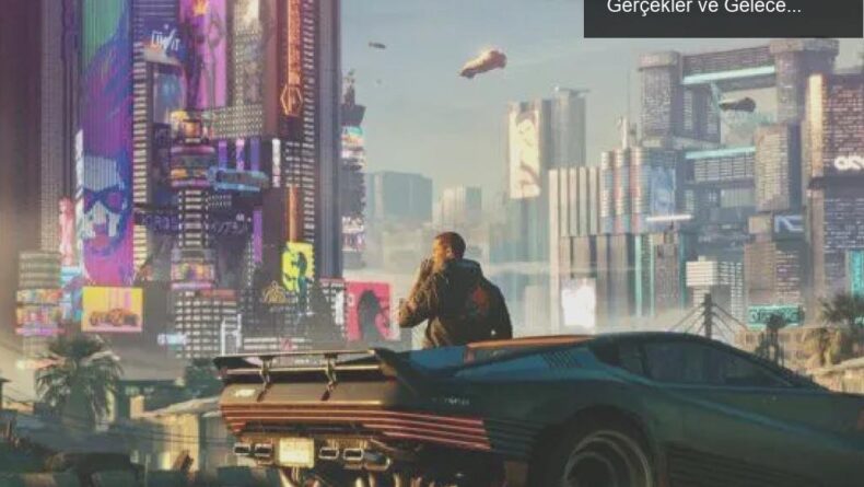Cyberpunk 2077: Dramatik Yolculuğunun Ardındaki Gerçekler ve Gelecek Planları