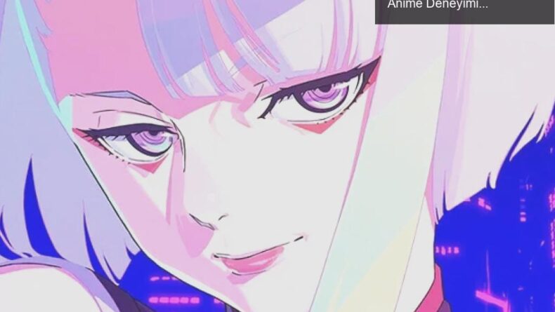 Cyberpunk Edgerunners: Netflix’te Heyecan Verici Bir Anime Deneyimi Başlıyor!