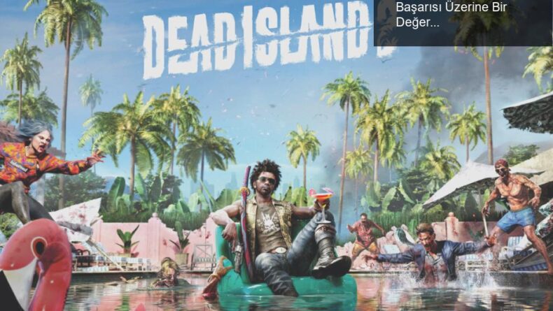 Dead Island 2: Beklenen Buluşma ve Satış Başarısı Üzerine Bir Değerlendirme