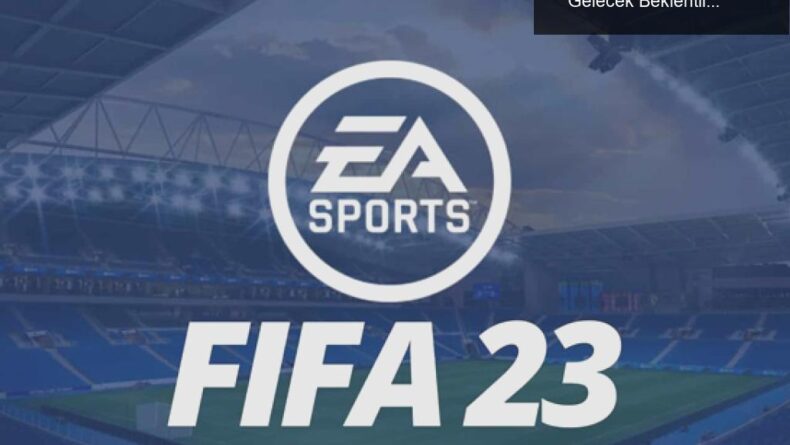 EA ve FIFA’nın Ayrılığı: FIFA 23’ün Başarıları ve Gelecek Beklentileri