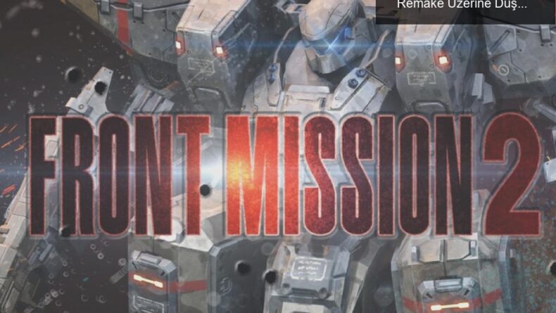 Ertelemelerle Dolu Oyun Dünyası: Front Mission 2 Remake Üzerine Düşünceler
