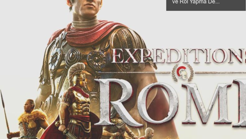 Expeditions: Rome – Roma İmparatorluğu’nda Strateji ve Rol Yapma Deneyimi