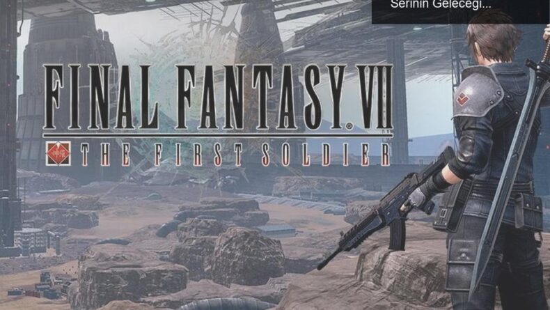 Final Fantasy 7: The First Soldier’ın Kapanışı ve Serinin Geleceği