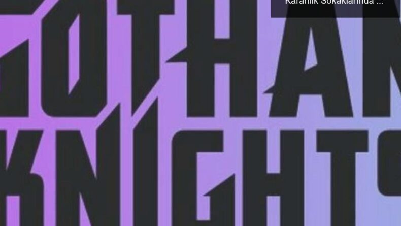 Gotham Knights: Yeni Kahramanlarla Gotham’ın Karanlık Sokaklarında Macera Başlıyor