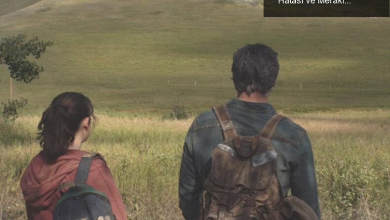 HBO’nun ‘The Last of Us’ Dizisi: Beklenmedik Tarih Hatası ve Merakla Beklenen Detaylar