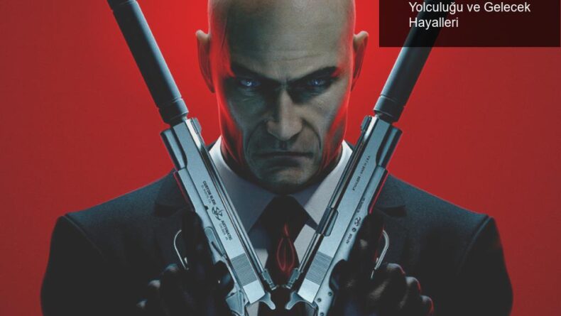 Hitman Serisi: IO Interactive’in Zorlu Yolculuğu ve Gelecek Hayalleri