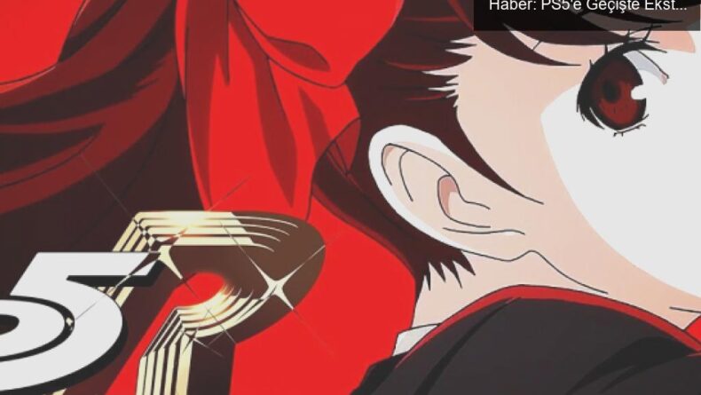 Persona 5 Royal PS4 Sahiplerine Üzücü Bir Haber: PS5’e Geçişte Ekstra Ücret!