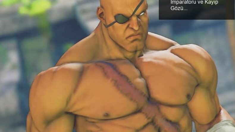 Sagat: Street Fighter Dünyasının Muay Thai İmparatoru ve Kayıp Gözün Hikayesi