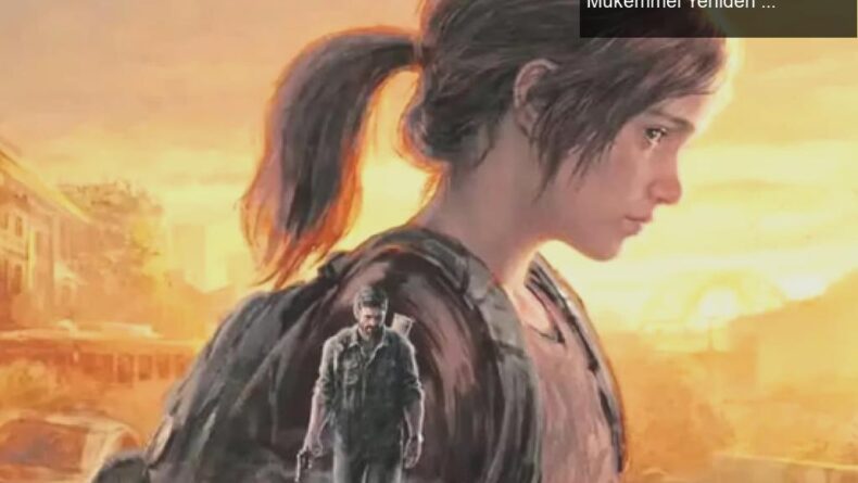 The Last of Us Part 1 Remake: Görsel Şölene Hazır Mükemmel Yeniden Yapım