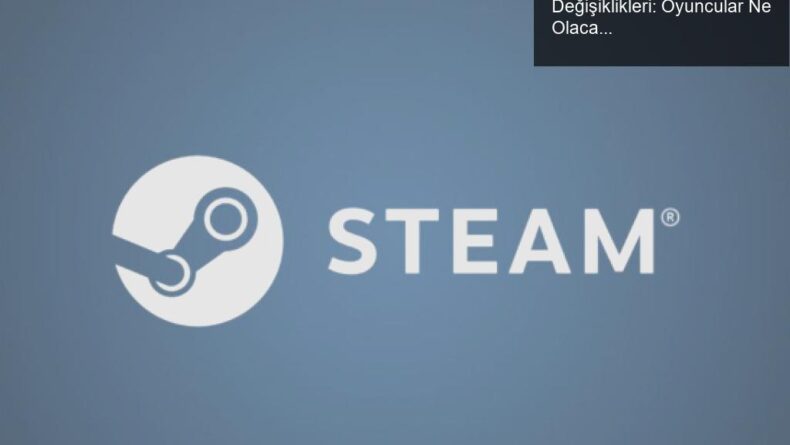 Valve’den Steam’de Fiyatlandırma Değişiklikleri: Oyuncular Ne Olacak?