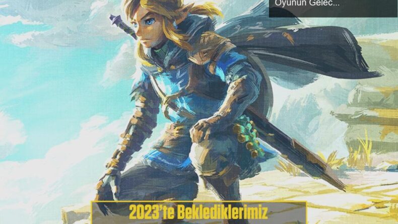 Zelda: Tears of the Kingdom – Heyecan Dolu Bekleyiş ve Oyunun Geleceği