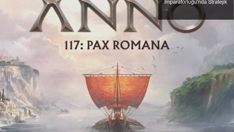 Anno 117: Pax Romana İncelemesi – Roma İmparatorluğu’nda Stratejik Bir Keşif