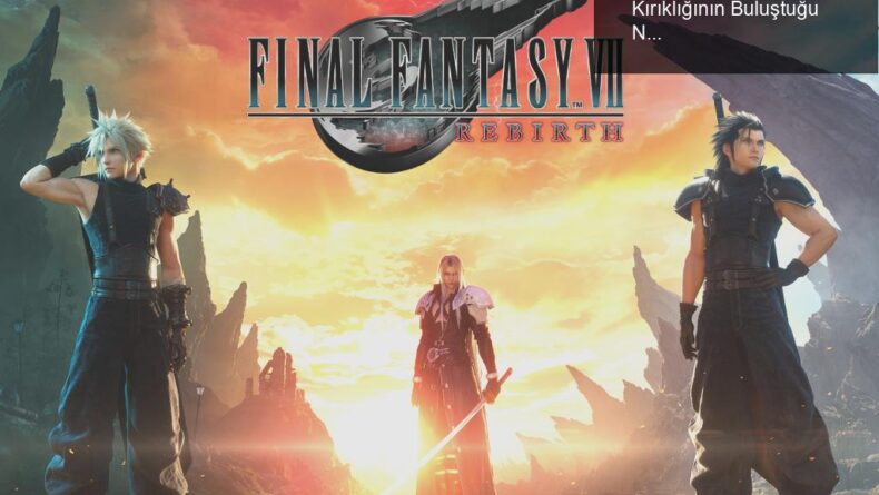 FF7 Rebirth İncelemesi: Hayranlık ve Hayal Kırıklığının Buluştuğu Nokta