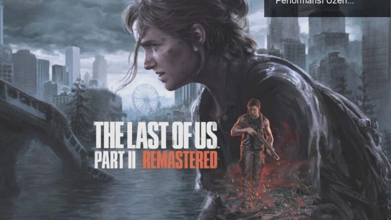 The Last of Us Part 2: Derinlik, Mekanikler ve PC Performansı Üzerine Bir İnceleme