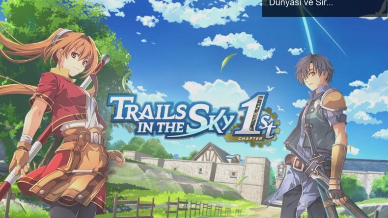 Trails in the Sky 1st Chapter: Yeniden Yapımın Derin Dünyası ve Sıra Tabanlı Dövüş Mükemmelliği