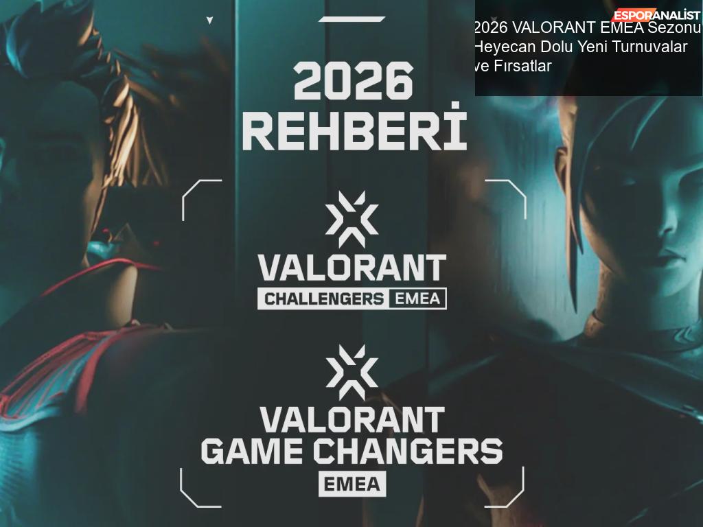 2026 VALORANT EMEA Sezonu: Heyecan Dolu Yeni Turnuvalar ve Fırsatlar ...