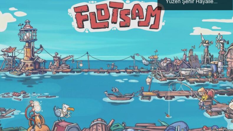 Flotsam Tam Sürüm: 6 Yıllık Bekleyişin Ardından Yüzen Şehir Hayallerine Kavuşun